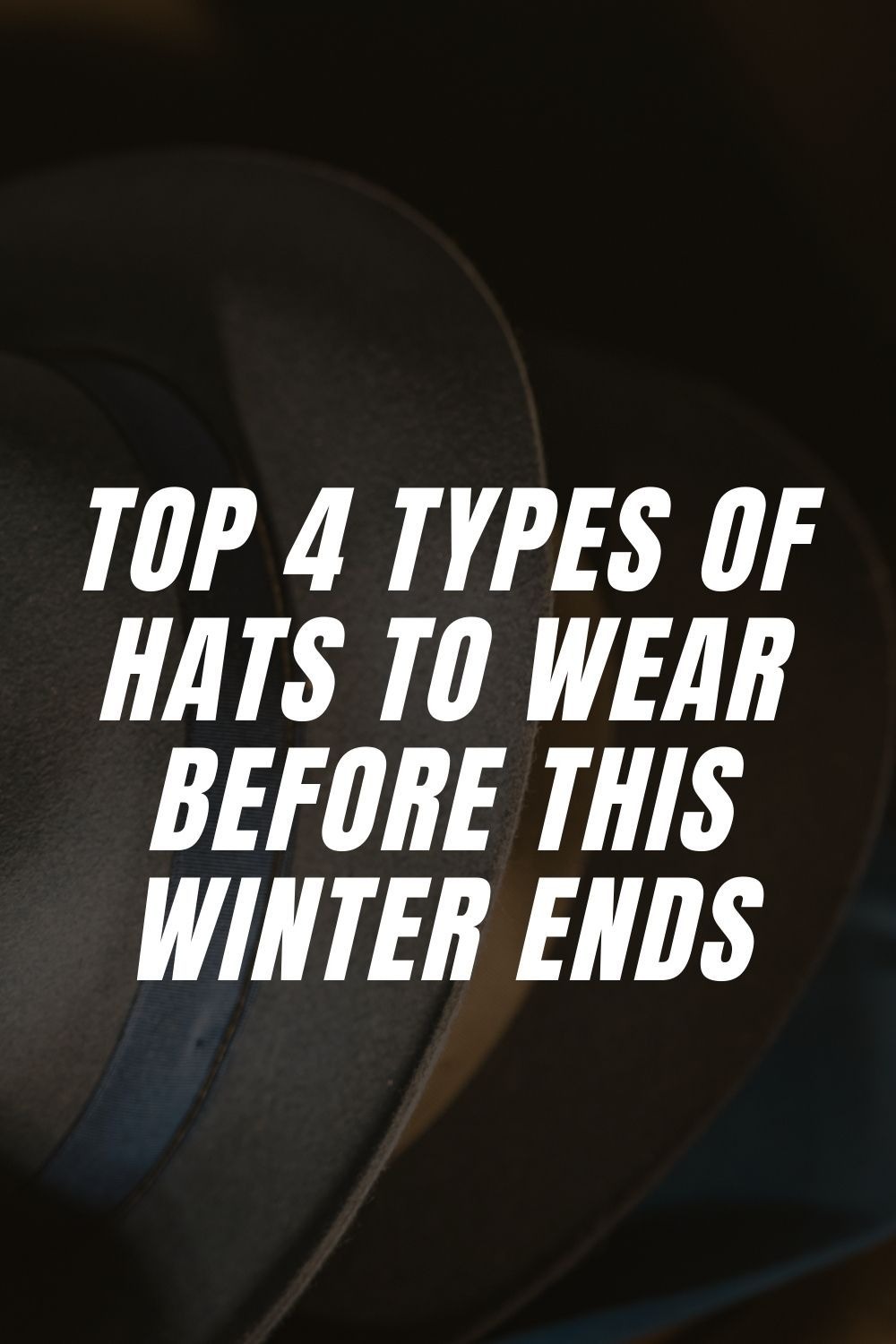 Top 4 Types of Hats to Wear Before This Winter Ends